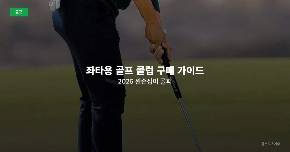 좌타용 골프 클럽 구매 가이드 2026 — 왼손잡이 골퍼 드라이버·아이언·퍼터 라인업 정리