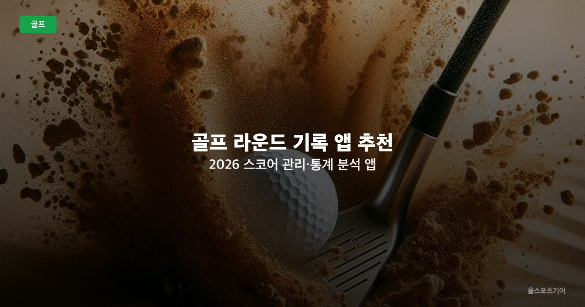 골프 라운드 기록 앱 추천 2026 — 스코어 관리·통계 분석 앱 기능별 비교