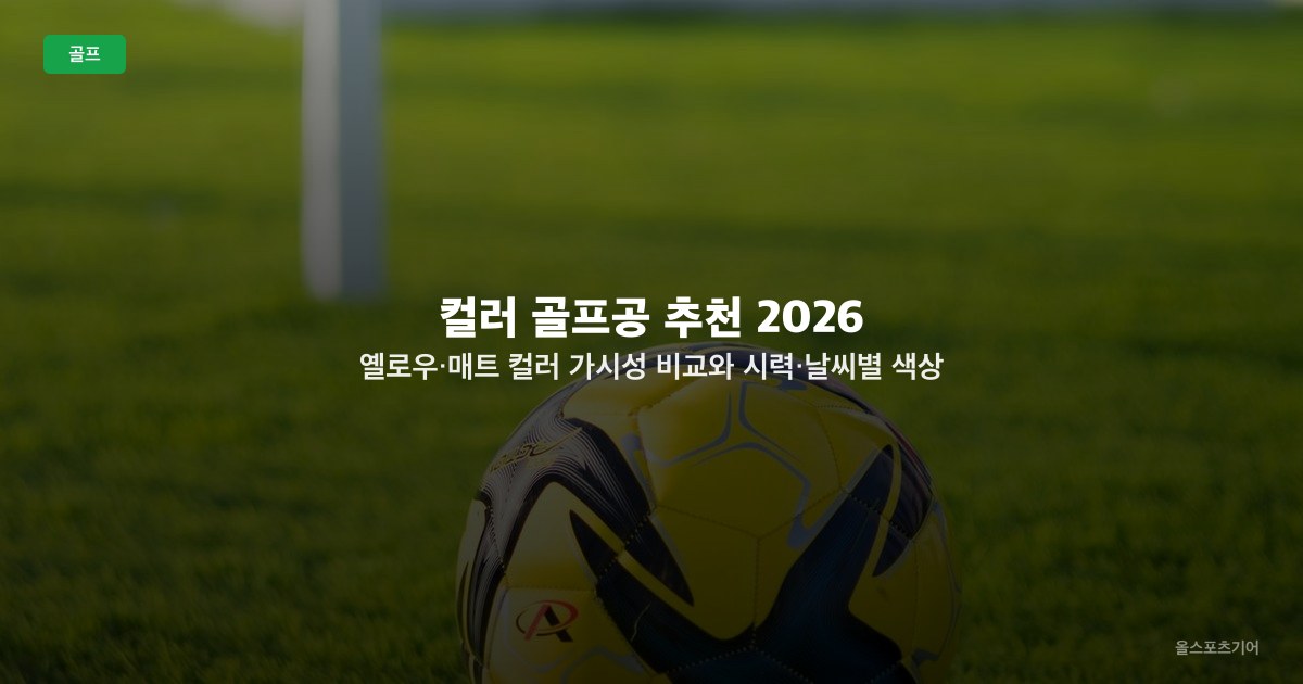 컬러 골프공 추천 2026 — 옐로우·매트 컬러 가시성 비교와 시력·날씨별 색상 선택법