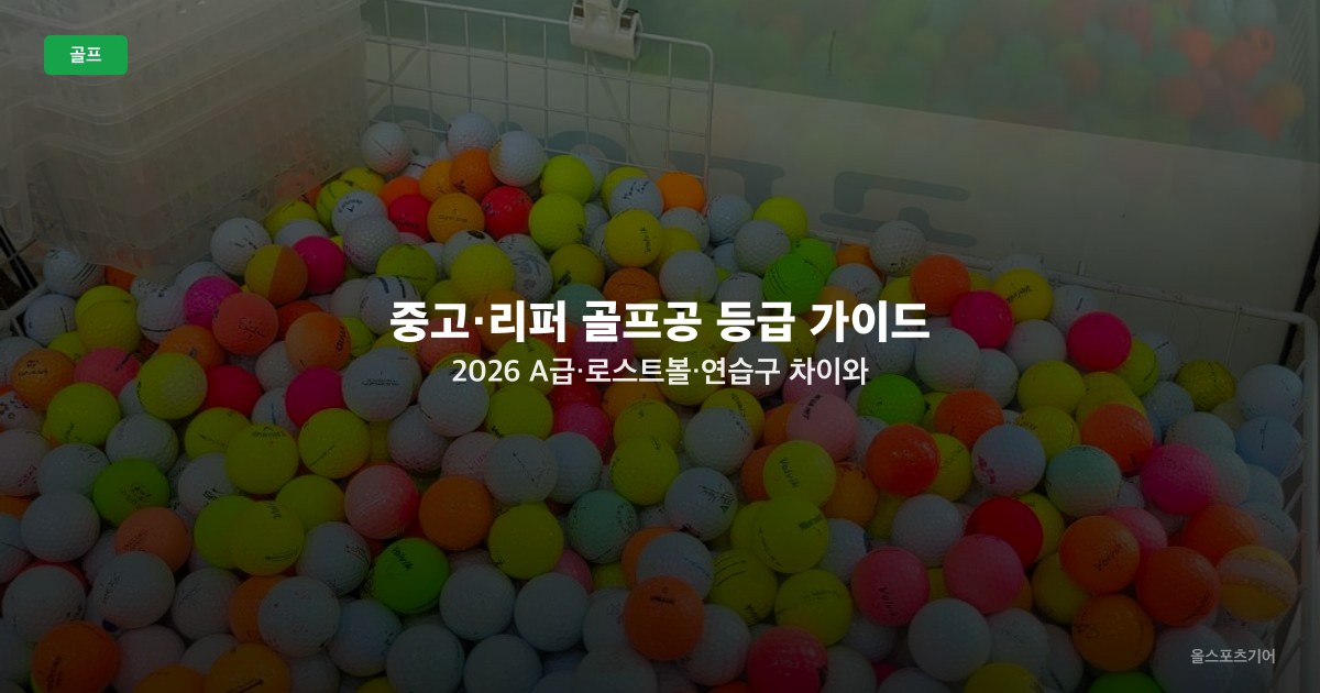 중고·리퍼 골프공 등급 가이드 2026 — A급·로스트볼·연습구 차이와 실전 사용 기준