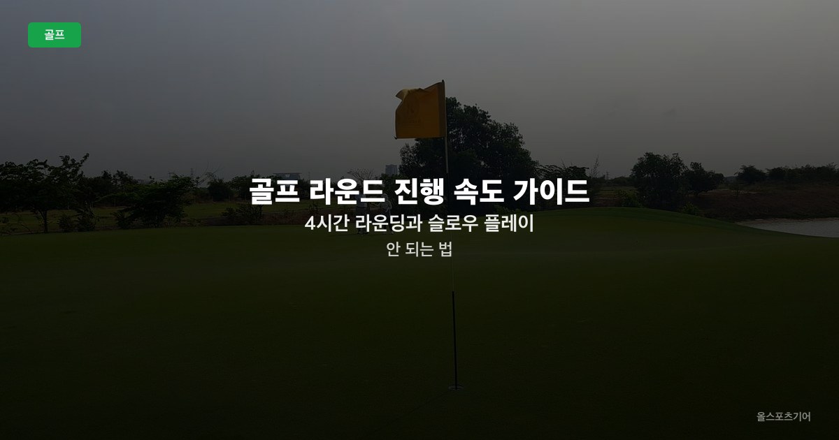 골프 라운드 진행 속도 가이드 — 4시간 라운딩과 슬로우 플레이 안 되는 법