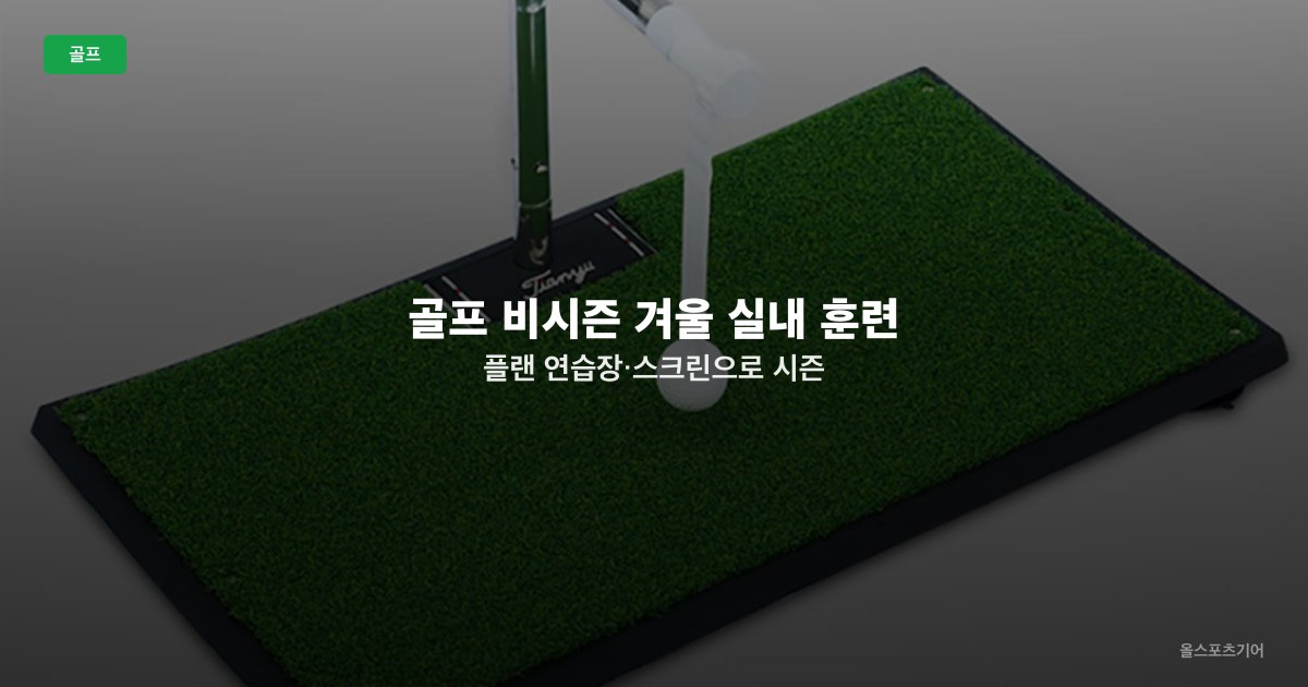 골프 비시즌 겨울 실내 훈련 플랜 — 연습장·스크린으로 시즌 준비하는 법