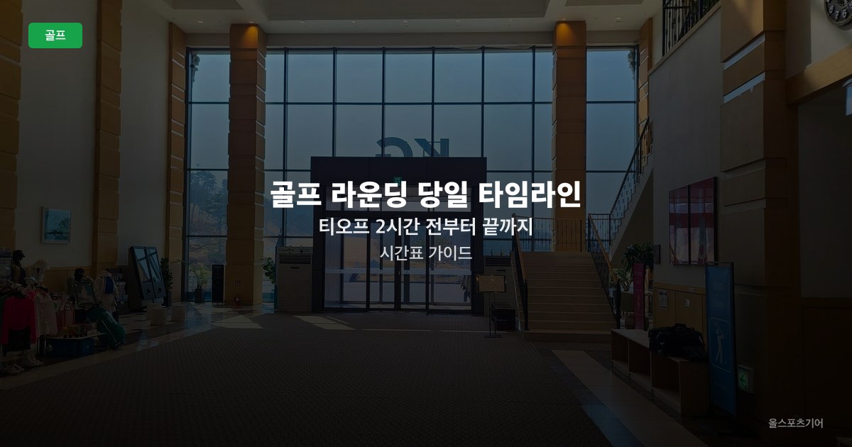 골프 라운딩 당일 타임라인 — 티오프 2시간 전부터 끝까지 시간표 가이드