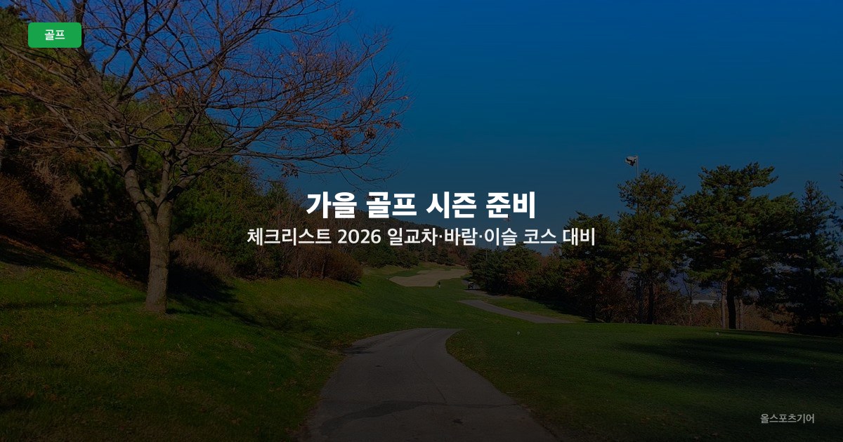 가을 골프 시즌 준비 체크리스트 2026 — 일교차·바람·이슬 코스 대비 장비 가이드