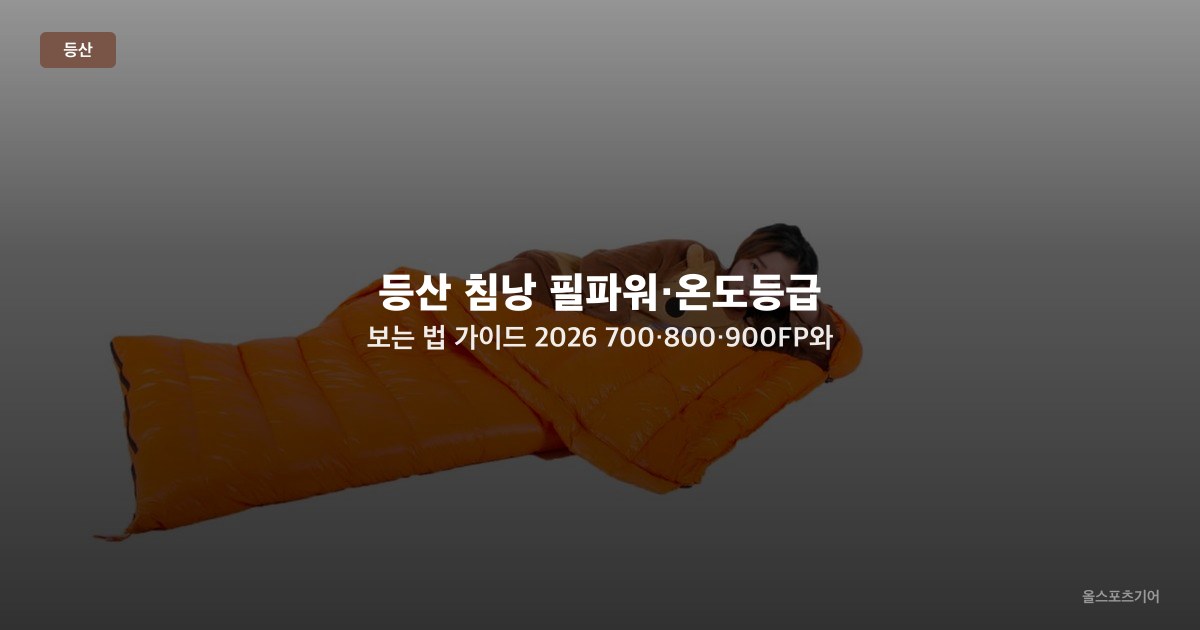 등산 침낭 필파워·온도등급 보는 법 가이드 2026 — 700·800·900FP와 컴포트·리미트 등급 해석