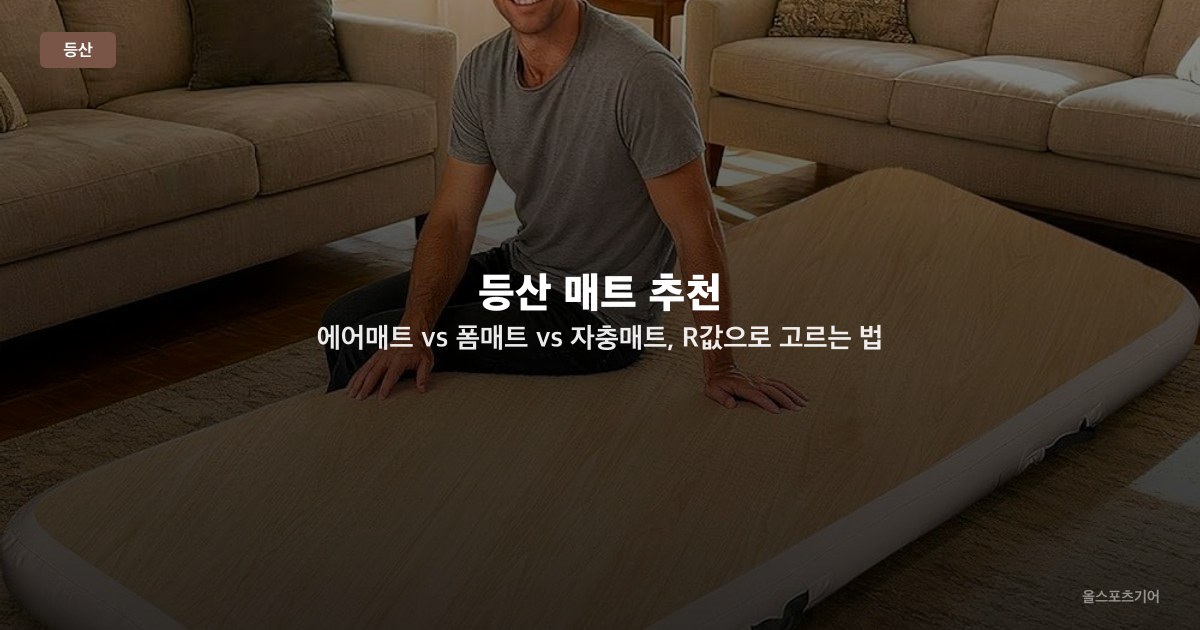 등산 매트 추천 — 에어매트 vs 폼매트 vs 자충매트, R값으로 고르는 법 비교 2026