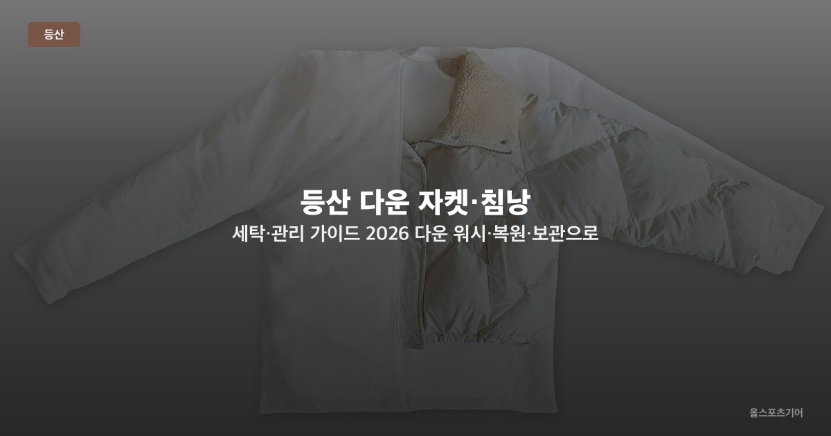 등산 다운 자켓·침낭 세탁·관리 가이드 2026 — 다운 워시·복원·보관으로 보온력 유지하는 법