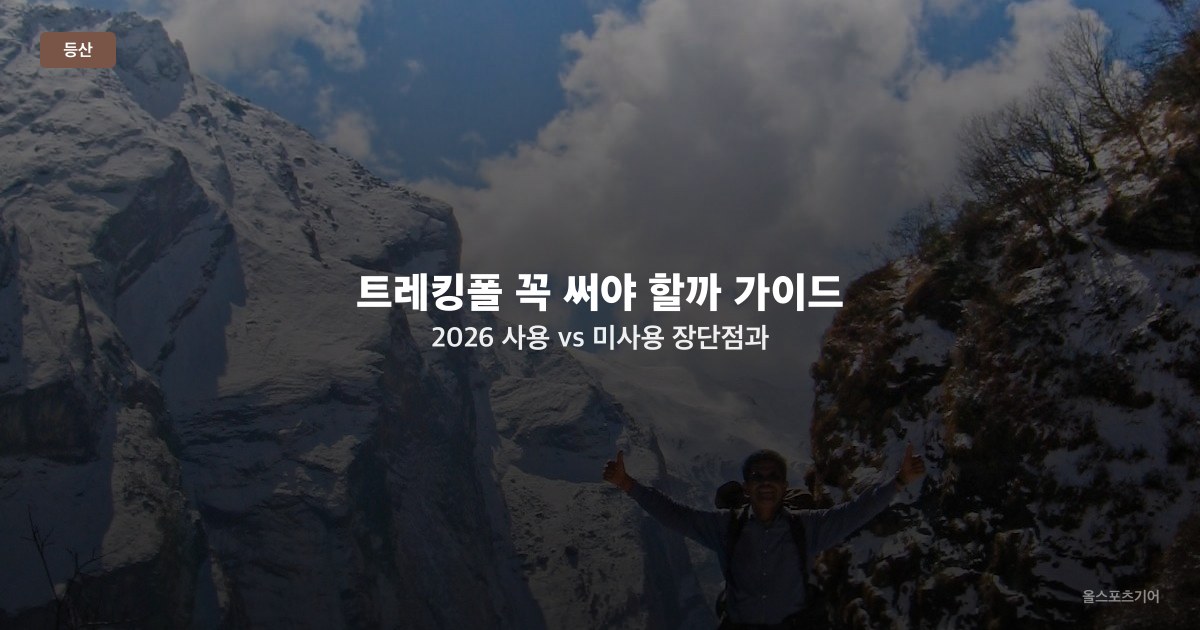 트레킹폴 꼭 써야 할까 가이드 2026 — 사용 vs 미사용 장단점과 무릎·심박 효과 분석