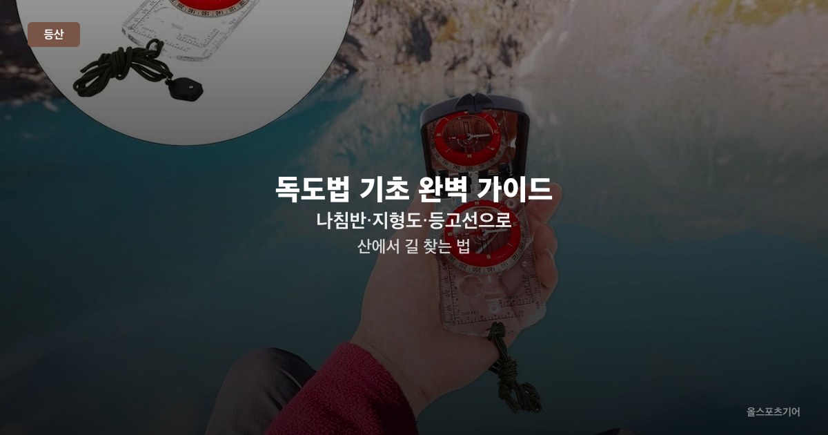 독도법 기초 완벽 가이드 — 나침반·지형도·등고선으로 산에서 길 찾는 법