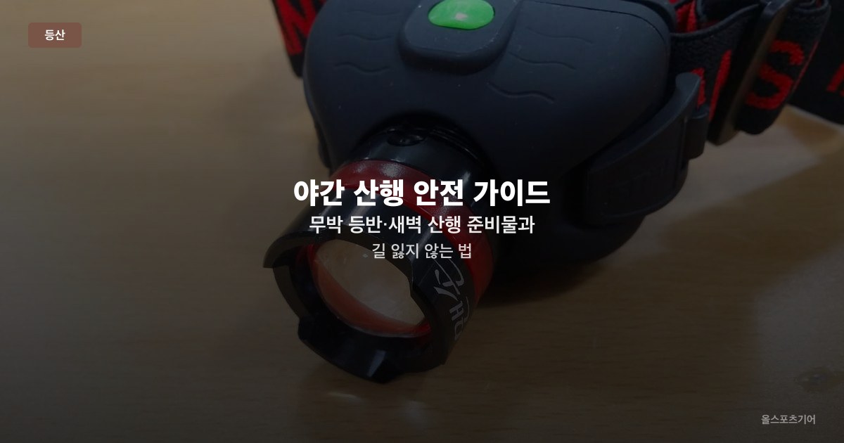 야간 산행 안전 가이드 — 무박 등반·새벽 산행 준비물과 길 잃지 않는 법