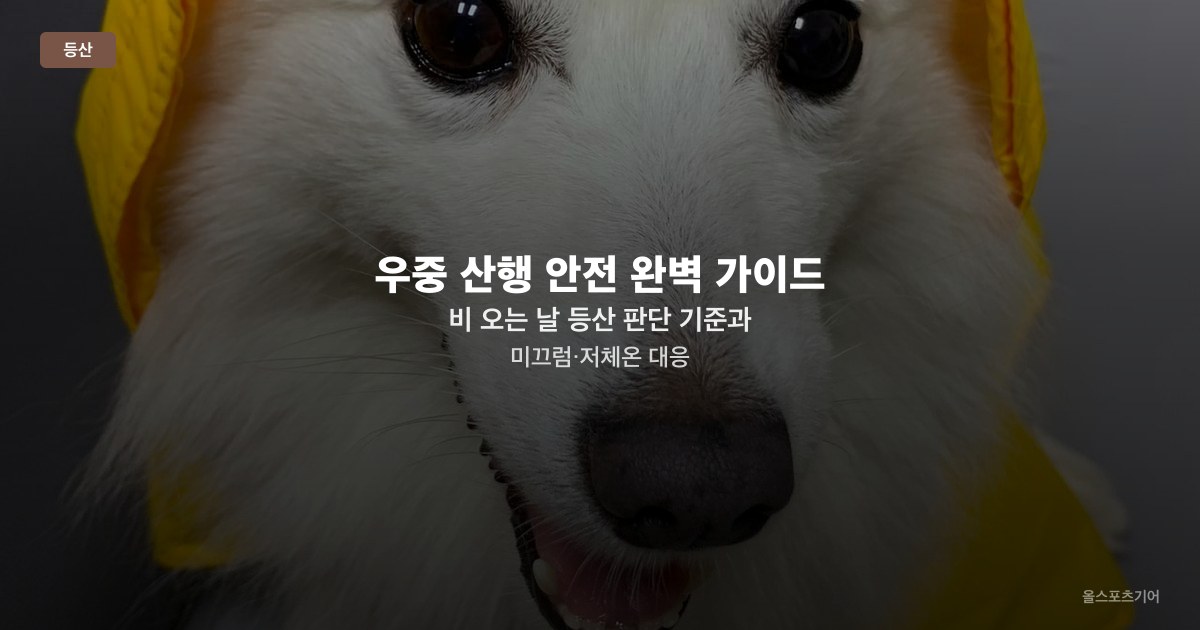 우중 산행 안전 완벽 가이드 — 비 오는 날 등산 판단 기준과 미끄럼·저체온 대응