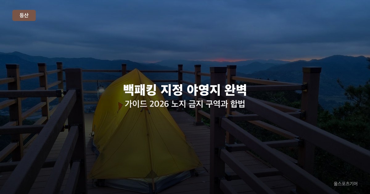 백패킹 지정 야영지 완벽 가이드 2026 — 노지 금지 구역과 합법 비박지·예약법 정리