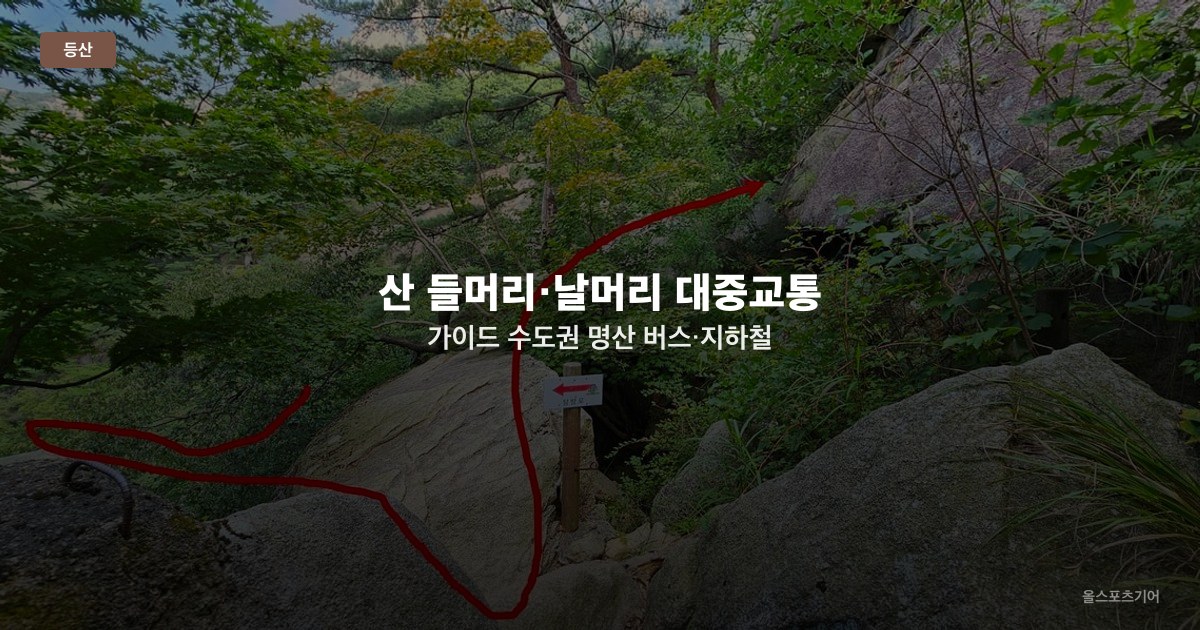 산 들머리·날머리 대중교통 가이드 — 수도권 명산 버스·지하철 접근법과 원점회귀 코스