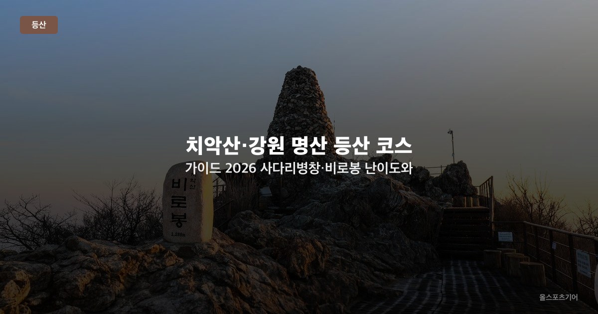 치악산·강원 명산 등산 코스 가이드 2026 — 사다리병창·비로봉 난이도와 들머리 선택