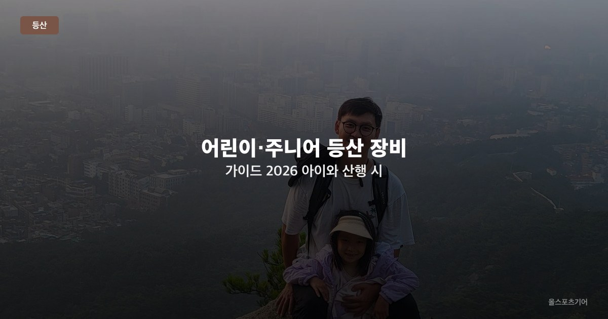 어린이·주니어 등산 장비 가이드 2026 — 아이와 산행 시 신발·배낭·안전 용품 추천