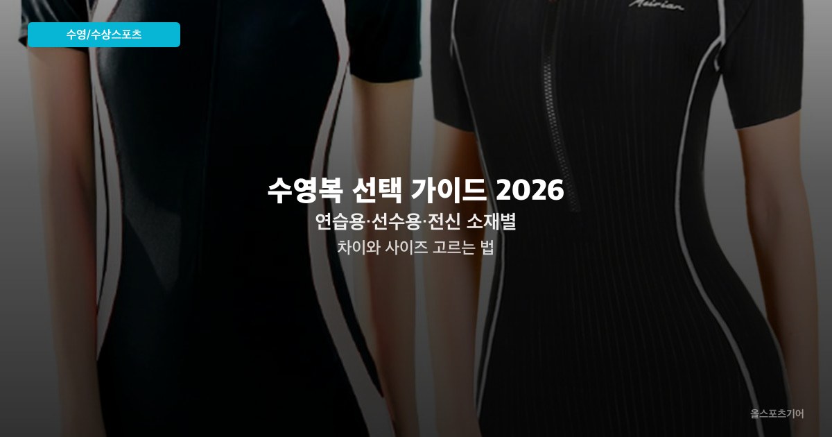 수영복 선택 가이드 2026 — 연습용·선수용·전신 소재별 차이와 사이즈 고르는 법