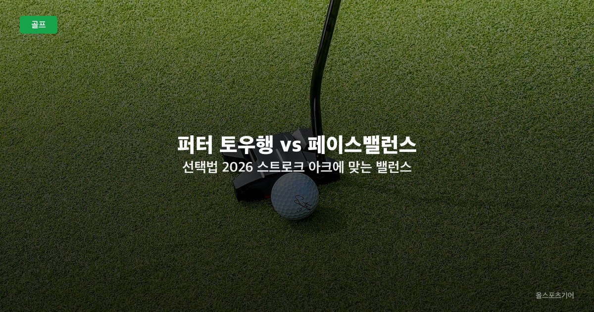 퍼터 토우행 vs 페이스밸런스 선택법 2026 — 스트로크 아크에 맞는 밸런스 고르기