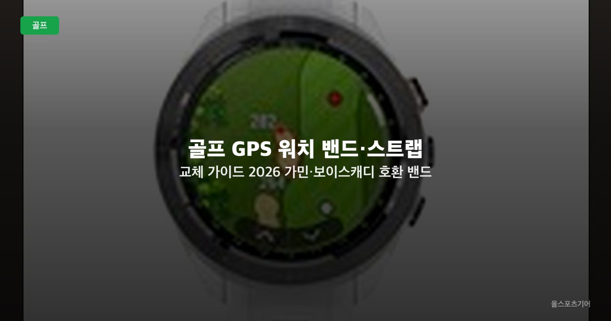 골프 GPS 워치 밴드·스트랩 교체 가이드 2026 — 가민·보이스캐디 호환 밴드 비교와 선택법
