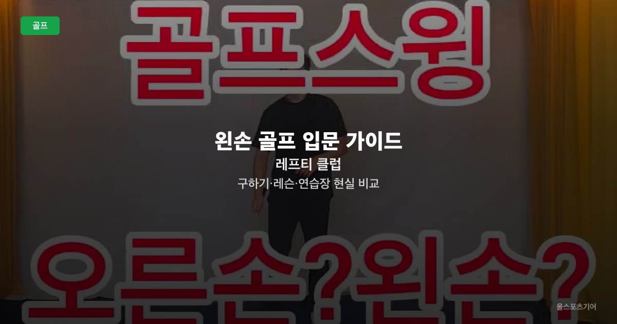 왼손 골프 입문 가이드 — 레프티 클럽 구하기·레슨·연습장 현실 비교