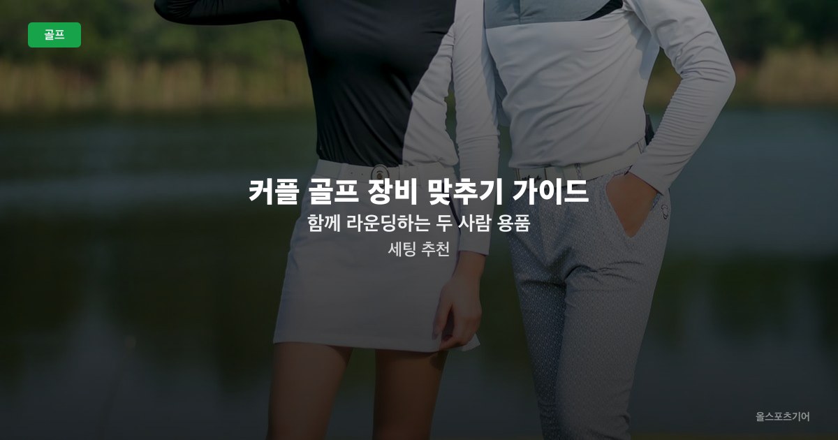커플 골프 장비 맞추기 가이드 — 함께 라운딩하는 두 사람 용품 세팅 추천