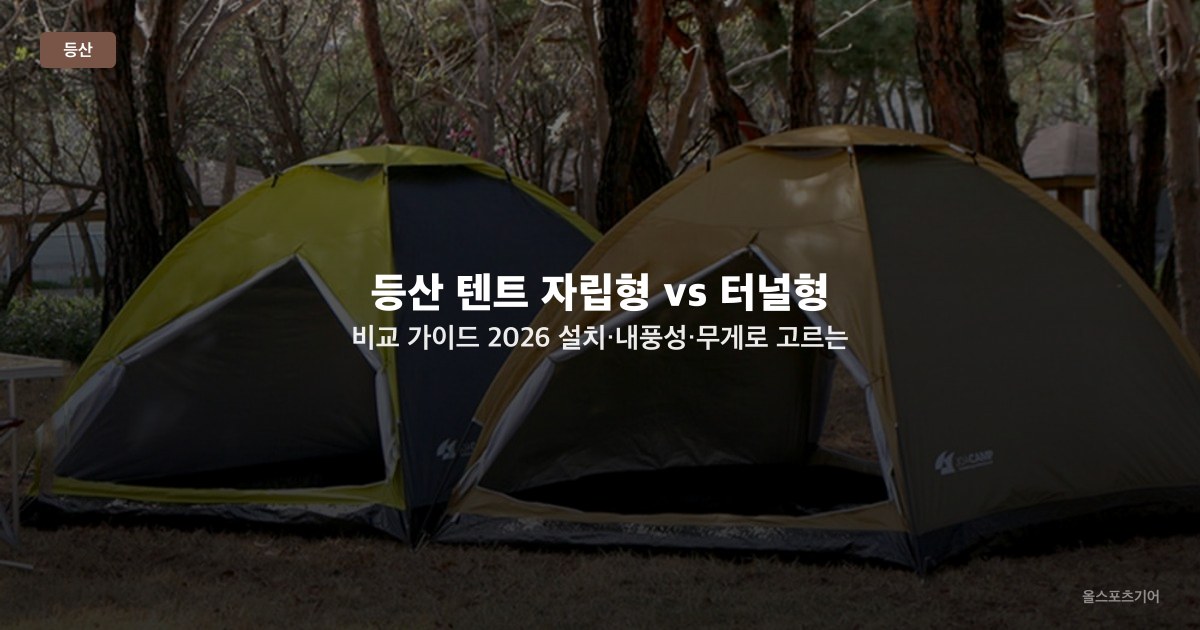 등산 텐트 자립형 vs 터널형 비교 가이드 2026 — 설치·내풍성·무게로 고르는 텐트 구조