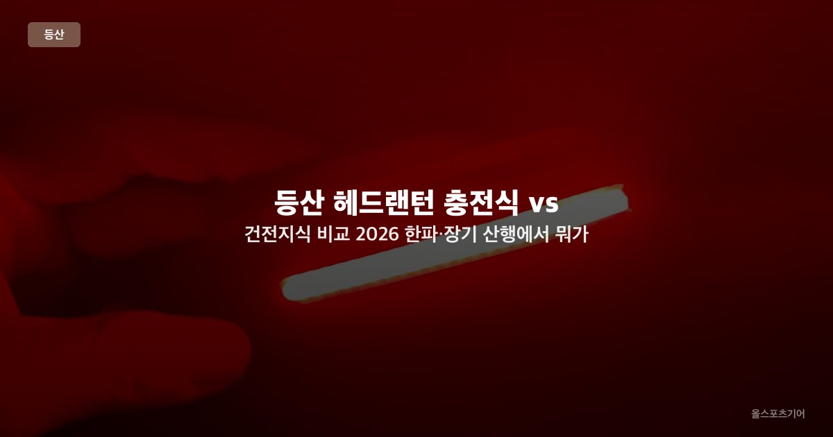 등산 헤드랜턴 충전식 vs 건전지식 비교 2026 — 한파·장기 산행에서 뭐가 유리할까