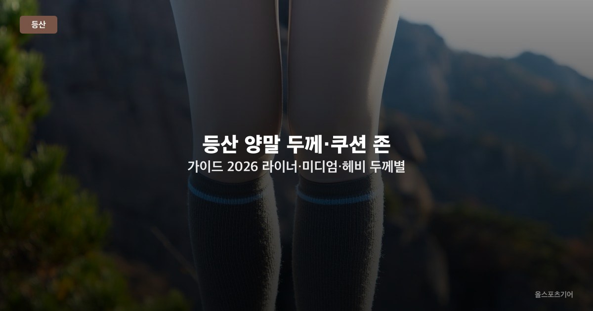 등산 양말 두께·쿠션 존 가이드 2026 — 라이너·미디엄·헤비 두께별 선택과 이중 양말 전략