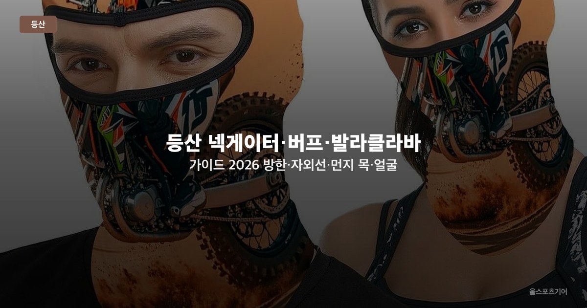 등산 넥게이터·버프·발라클라바 가이드 2026 — 방한·자외선·먼지 목·얼굴 보호 용품 비교