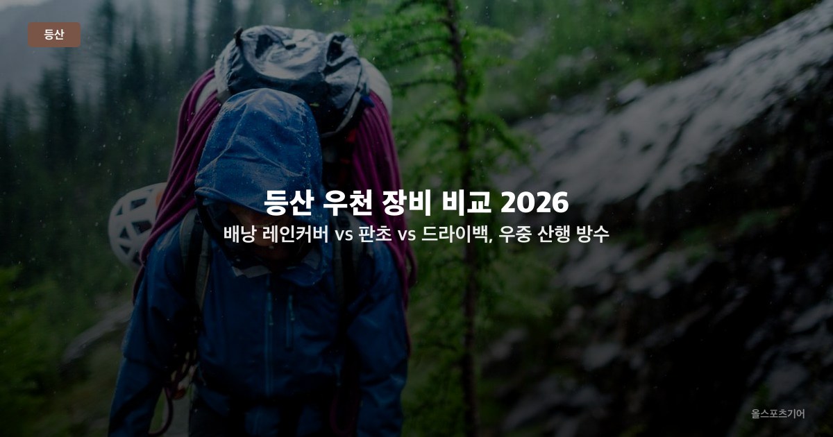 등산 우천 장비 비교 2026 — 배낭 레인커버 vs 판초 vs 드라이백, 우중 산행 방수 전략