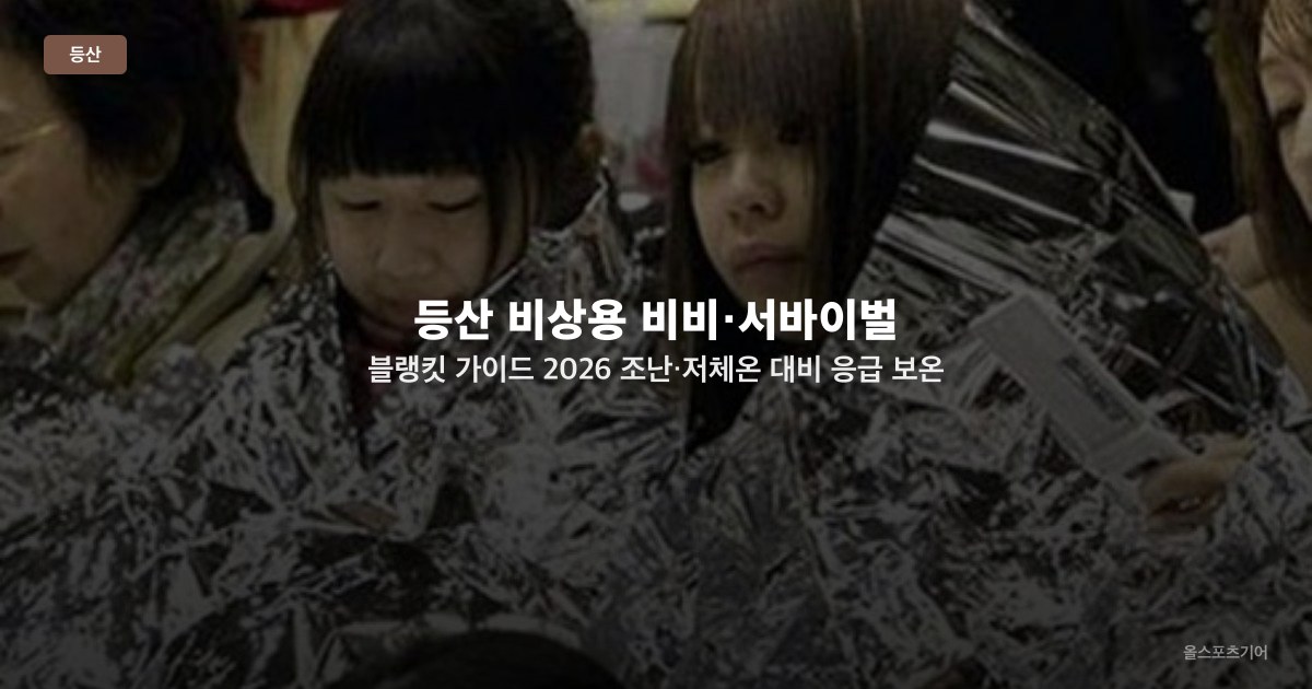 등산 비상용 비비·서바이벌 블랭킷 가이드 2026 — 조난·저체온 대비 응급 보온 장비 선택