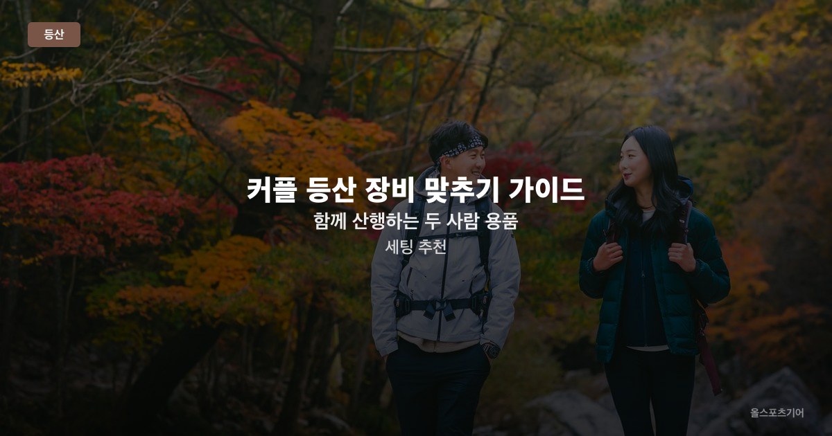 커플 등산 장비 맞추기 가이드 — 함께 산행하는 두 사람 용품 세팅 추천