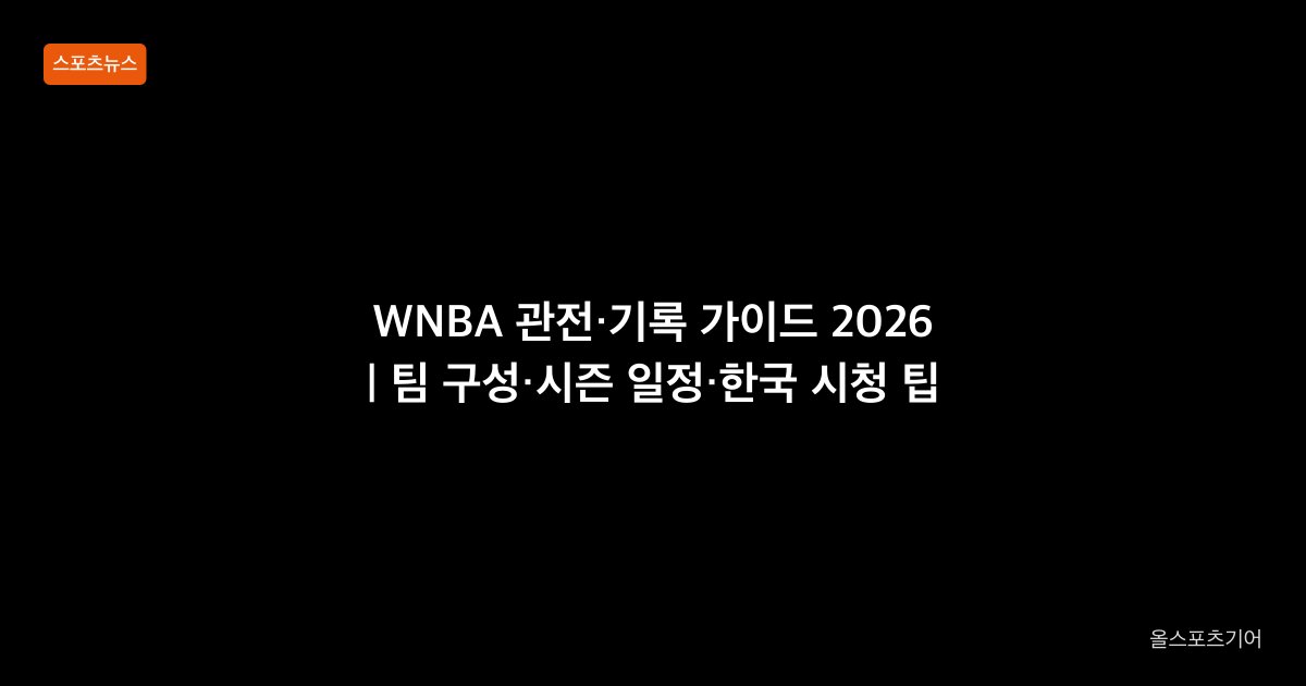 WNBA 관전·기록 가이드 2026 | 팀 구성·시즌 일정·한국 시청 팁