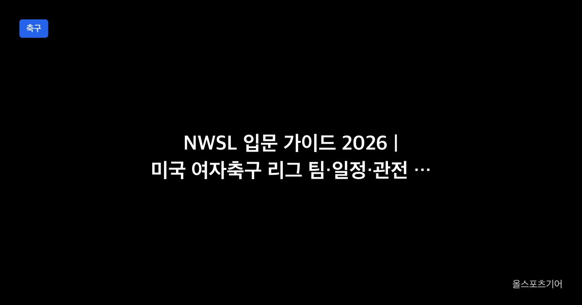 NWSL 입문 가이드 2026 | 미국 여자축구 리그 팀·일정·관전 포인트