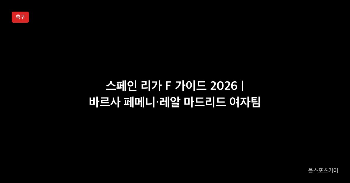 스페인 리가 F 가이드 2026 | 바르사 페메니·레알 마드리드 여자팀 관전