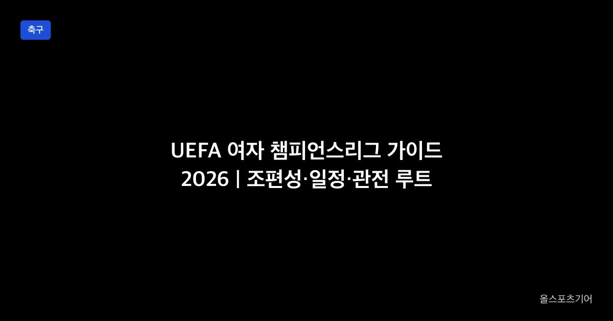 UEFA 여자 챔피언스리그 가이드 2026 | 조편성·일정·관전 루트