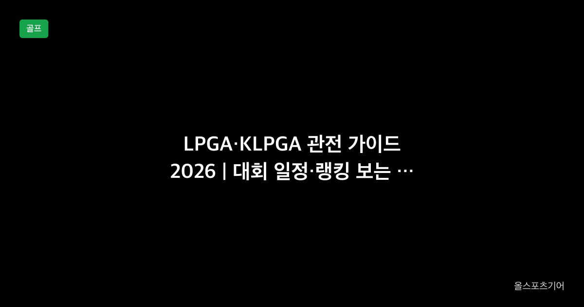 LPGA·KLPGA 관전 가이드 2026 | 대회 일정·랭킹 보는 법·한국 선수 따라가기