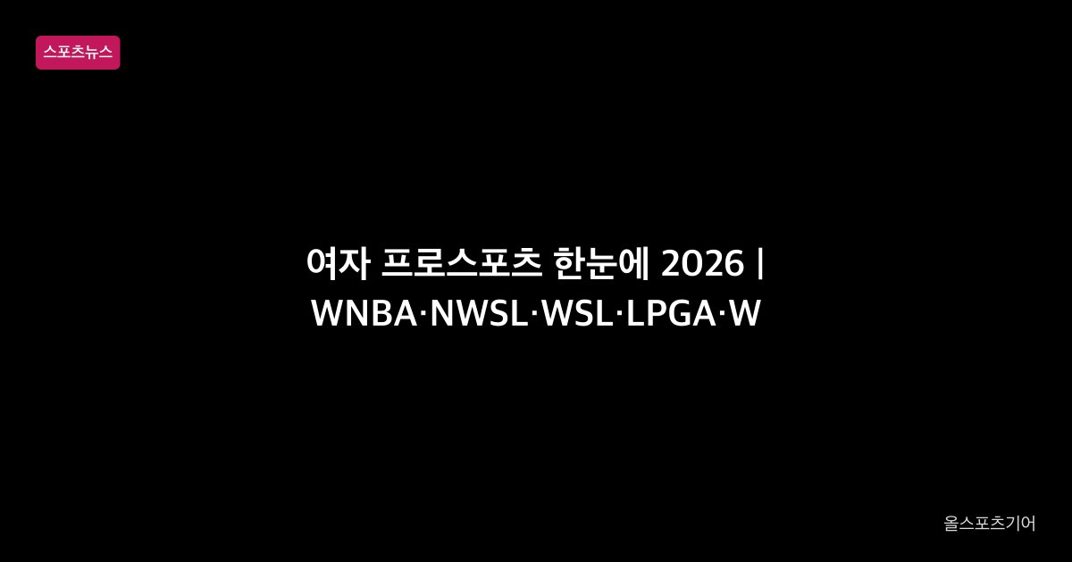 여자 프로스포츠 한눈에 2026 | WNBA·NWSL·WSL·LPGA·WTA 비교