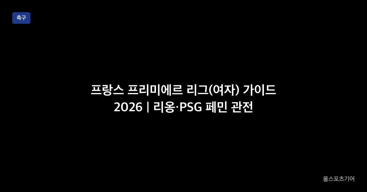 프랑스 프리미에르 리그(여자) 가이드 2026 | 리옹·PSG 페민 관전