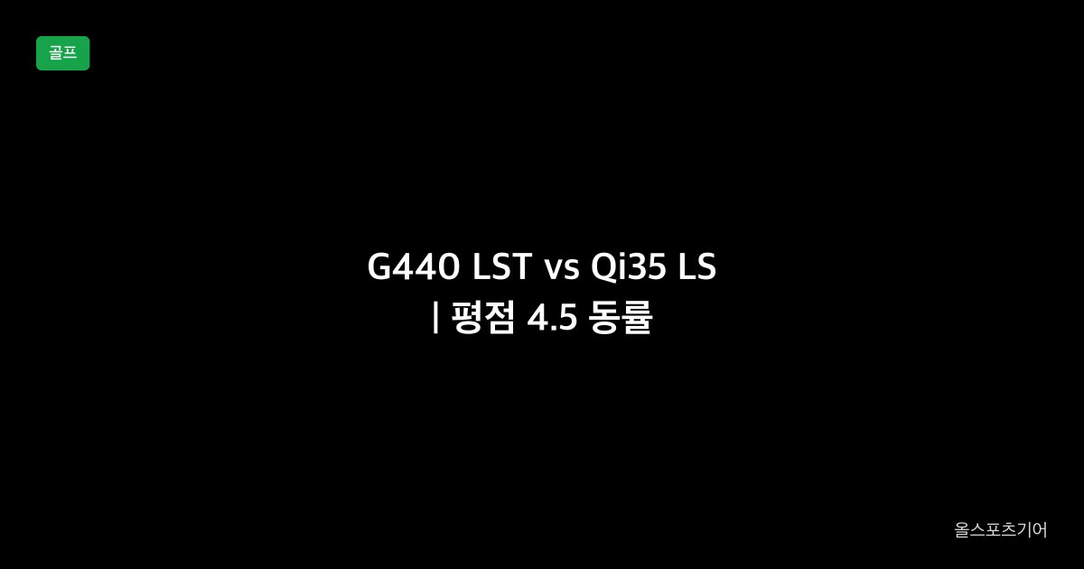 G440 LST vs Qi35 LS, 저스핀, 평점 4.5 동률 | 56만 컴팩트냐 65만 관통탄이냐?