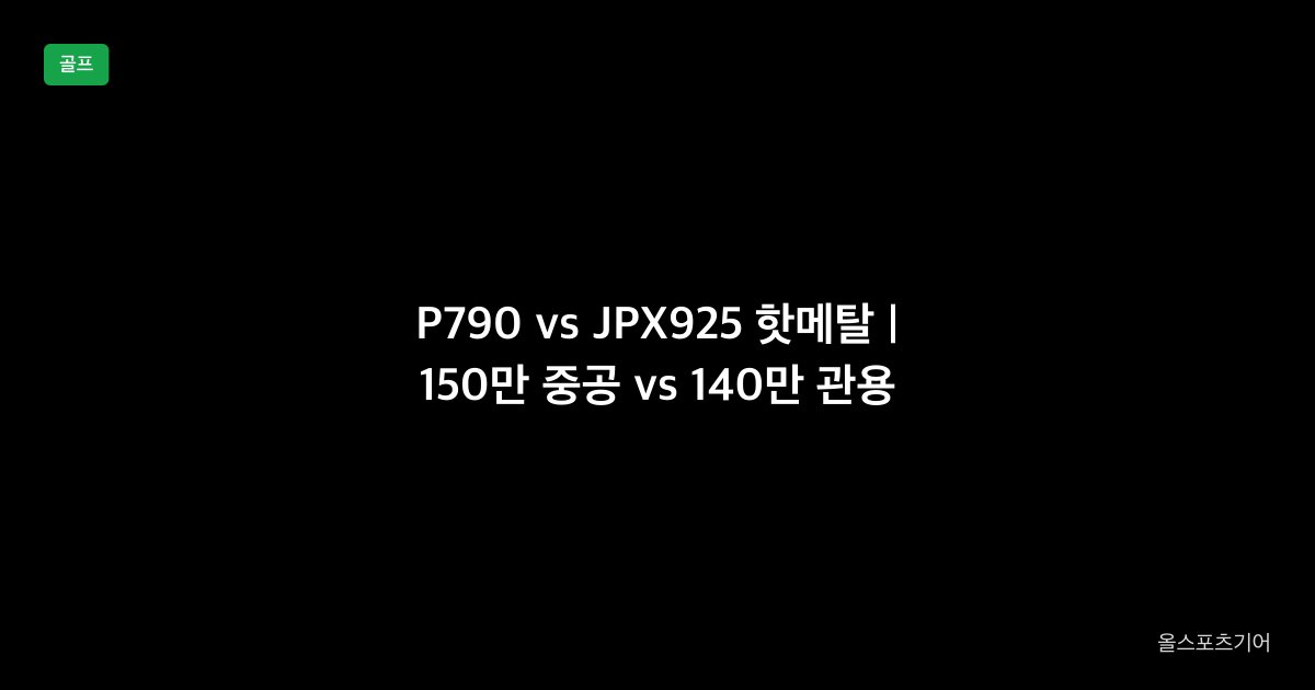 P790 vs JPX925 핫메탈, 평점 4.7, 관용성 5 | 150만 중공이냐 140만 관용이냐?