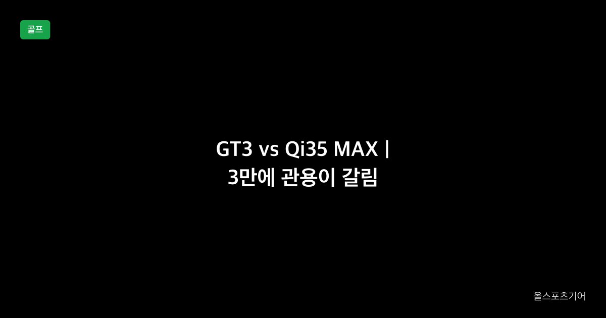 GT3 vs Qi35 MAX, 평점 4.7, 관용성 | 65만 저스핀이냐 62만 관용이냐?