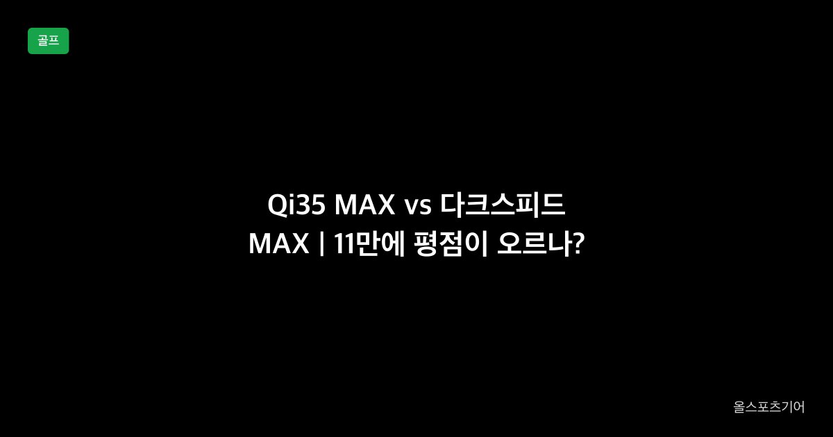 테일러메이드 Qi35 MAX vs 코브라 다크스피드 MAX 드라이버 1대1 비교 2026