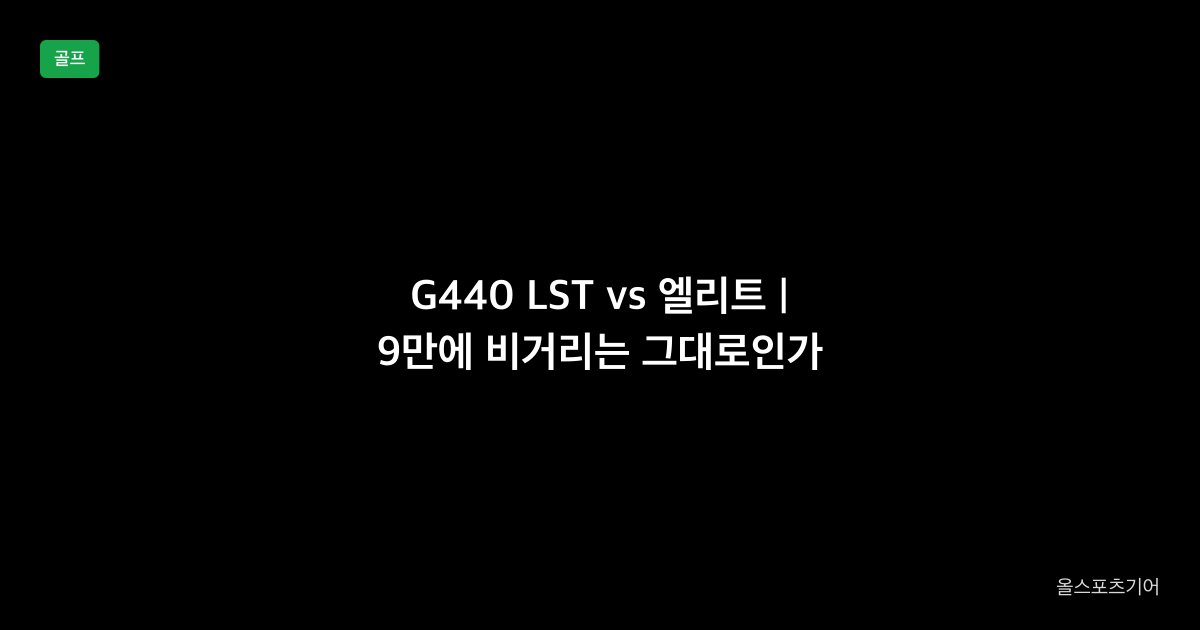 G440 LST vs 엘리트, 비거리 5, 9만 | 56만 저스핀이냐 65만 관용 5냐?
