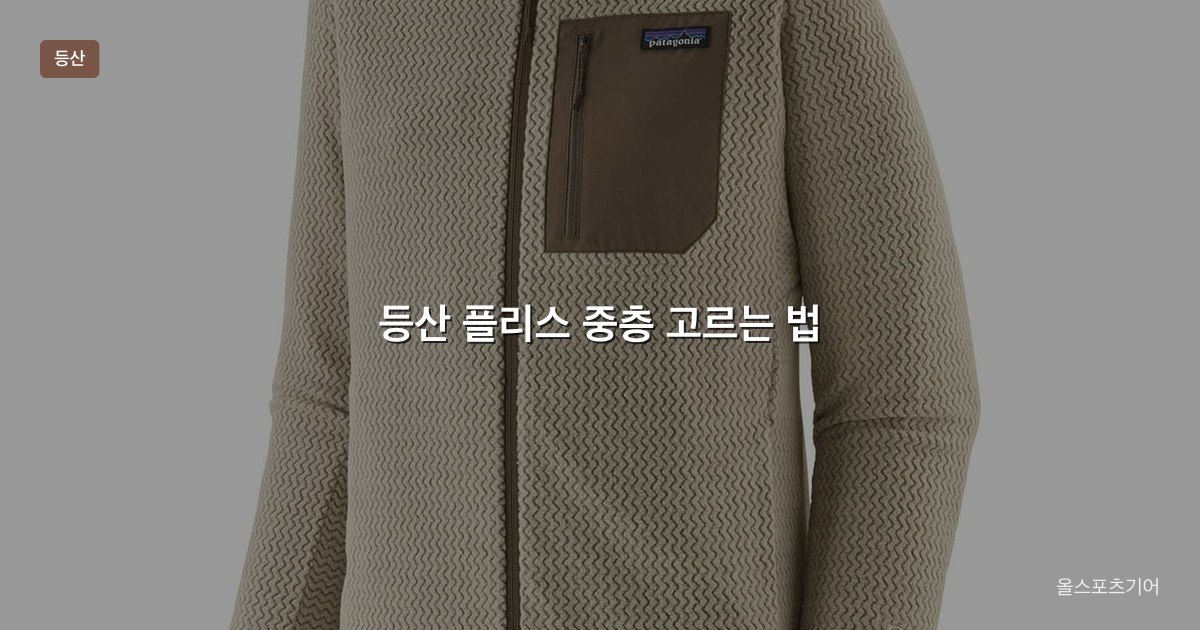 등산 플리스 중층 그리드 플리스와 폴라텍 무게 선택 가이드