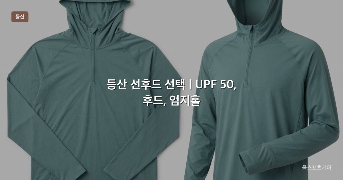 등산 선후드 선택, UPF 50, 후드, 엄지홀 | 가을 능선에 긴팔을 입을까?
