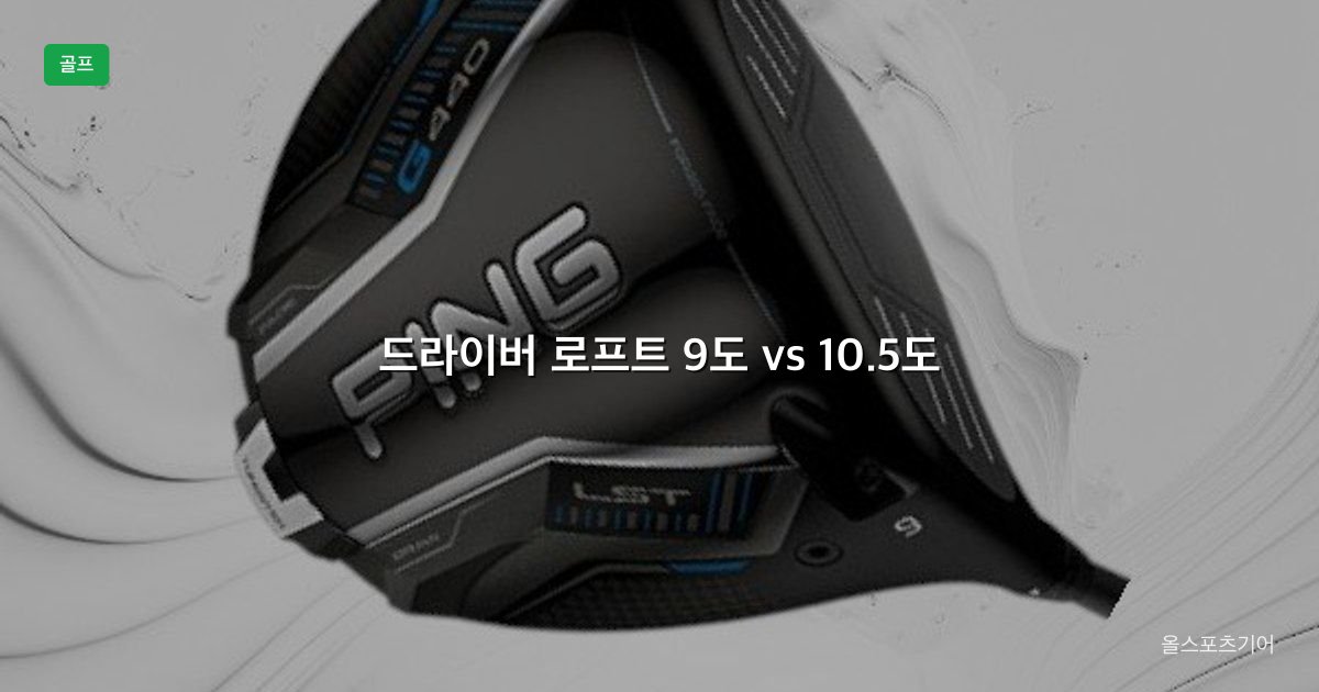 골프 드라이버 로프트, 9도 vs 10.5도, 헤드스피드 | 내 스윙에 몇 도가 맞을까?
