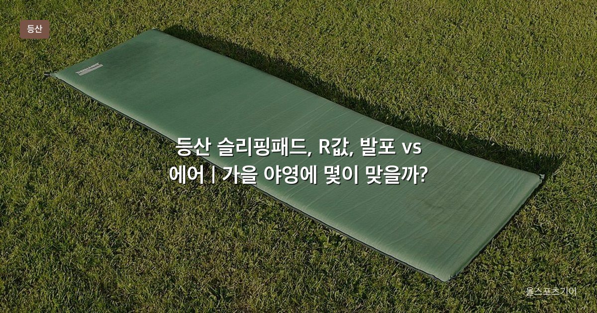 등산 슬리핑패드, R값, 발포 vs 에어 | 가을 야영에 몇이 맞을까?