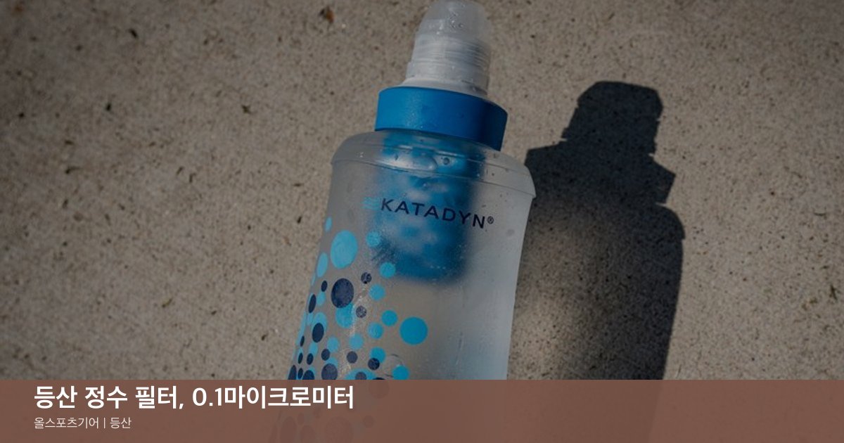 등산 정수 필터, 0.1마이크로미터, 필터 vs 정수 | 계곡물을 그냥 마셔도 될까?