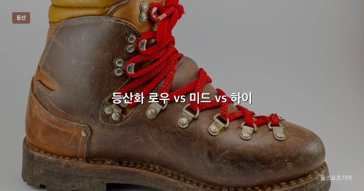 등산화 로우 vs 미드 vs 하이, 라스트, 고어텍스 | 당일 능선에 어떤 목이 맞을까?