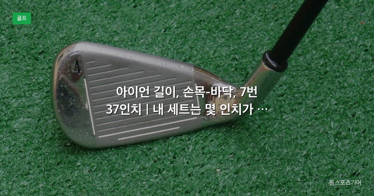 아이언 길이, 손목-바닥, 7번 37인치 | 내 세트는 몇 인치가 맞을까?